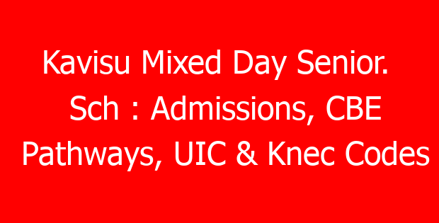 Kavisu Mixed Day Senior.  Sch : Admissions, CBE Pathways, UIC & Knec Codes