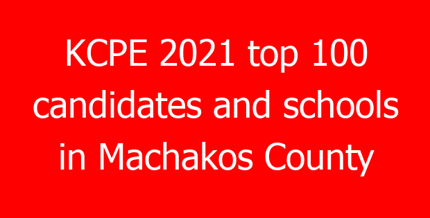 KCPE 2021 top 100 candidates and schools in Machakos County