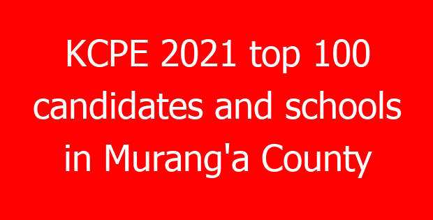 KCPE 2021 top 100 candidates and schools in Murang’a County