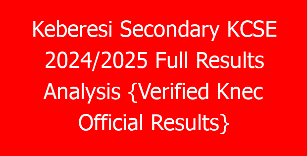 Keberesi Secondary KCSE 2024/2025 Full Results Analysis {Verified Knec Official Results}