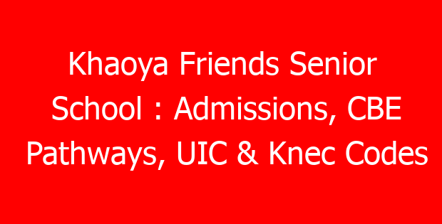 Khaoya Friends Senior School : Admissions, CBE Pathways, UIC & Knec Codes