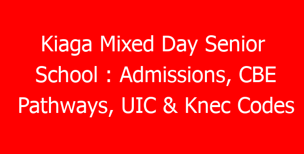 Kiaga Mixed Day Senior School : Admissions, CBE Pathways, UIC & Knec Codes