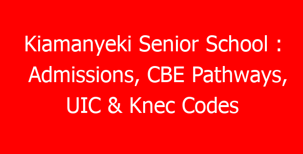 Kiamanyeki Senior School : Admissions, CBE Pathways, UIC & Knec Codes