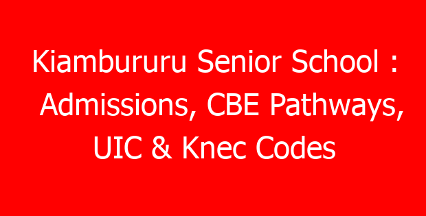 Kiambururu Senior School : Admissions, CBE Pathways, UIC & Knec Codes