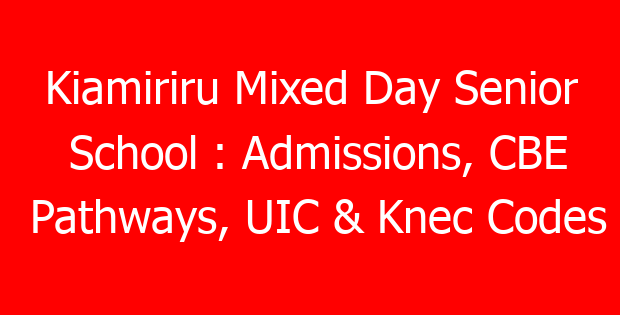Kiamiriru Mixed Day Senior School : Admissions, CBE Pathways, UIC & Knec Codes