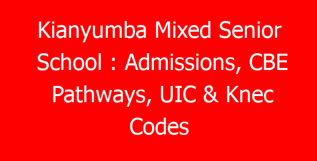 Kianyumba Mixed Senior School : Admissions, CBE Pathways, UIC & Knec Codes