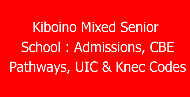 Kiboino Mixed Senior School : Admissions, CBE Pathways, UIC & Knec Codes