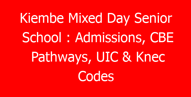 Kiembe Mixed Day Senior School : Admissions, CBE Pathways, UIC & Knec Codes