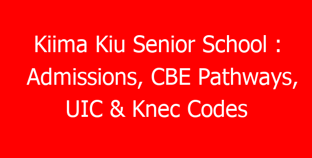 Kiima Kiu Senior School : Admissions, CBE Pathways, UIC & Knec Codes