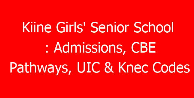 Kiine Girls’ Senior School : Admissions, CBE Pathways, UIC & Knec Codes