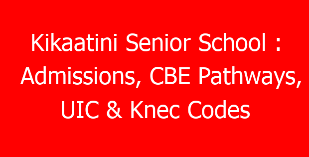 Kikaatini Senior School : Admissions, CBE Pathways, UIC & Knec Codes