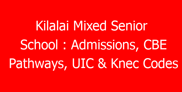 Kilalai Mixed Senior School : Admissions, CBE Pathways, UIC & Knec Codes