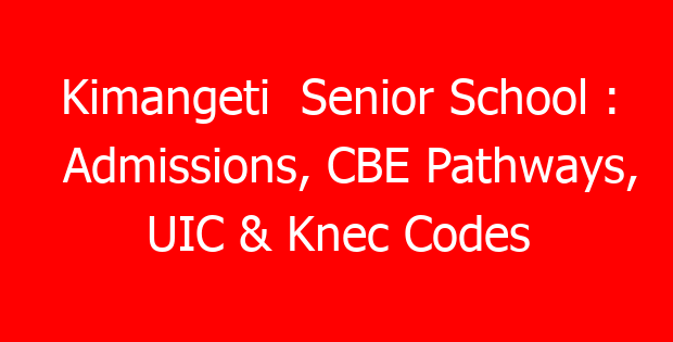Kimangeti  Senior School : Admissions, CBE Pathways, UIC & Knec Codes