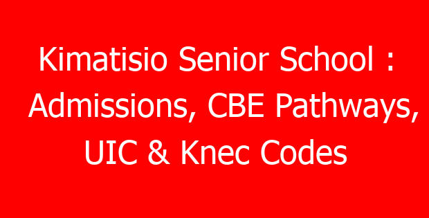 Kimatisio Senior School : Admissions, CBE Pathways, UIC & Knec Codes