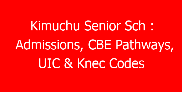Kimuchu Senior Sch : Admissions, CBE Pathways, UIC & Knec Codes