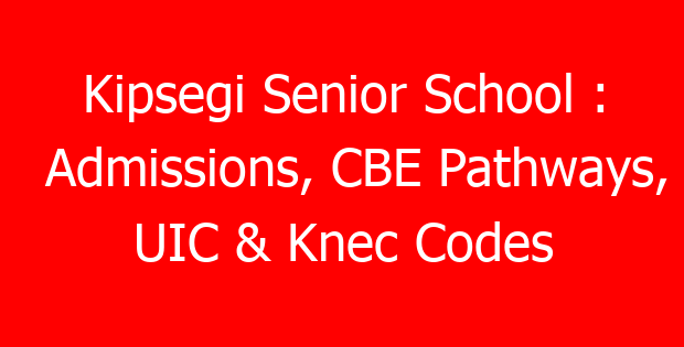 Kipsegi Senior School : Admissions, CBE Pathways, UIC & Knec Codes