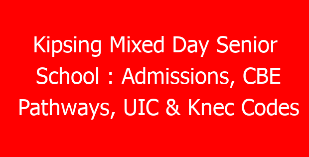 Kipsing Mixed Day Senior School : Admissions, CBE Pathways, UIC & Knec Codes