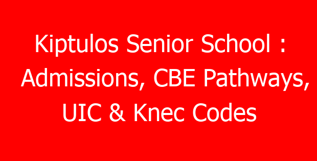 Kiptulos Senior School : Admissions, CBE Pathways, UIC & Knec Codes
