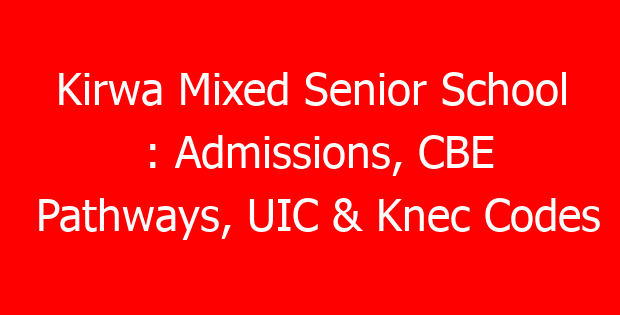 Kirwa Mixed Senior School : Admissions, CBE Pathways, UIC & Knec Codes
