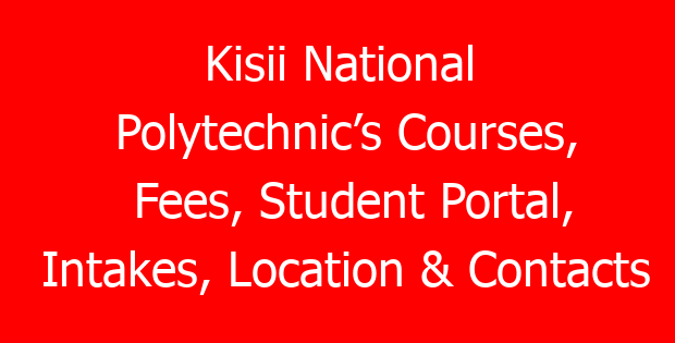 Kisii National Polytechnic’s Courses, Fees, Student Portal, Intakes, Location & Contacts