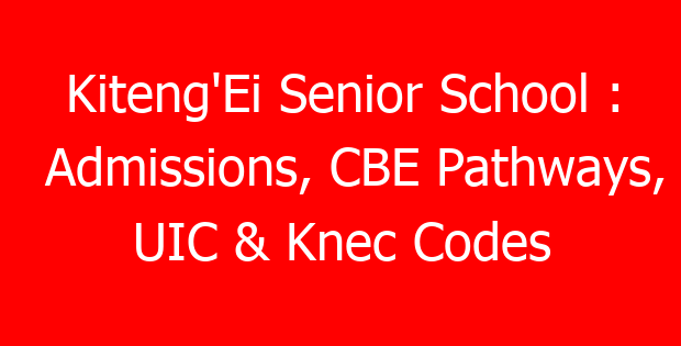Kiteng’Ei Senior School : Admissions, CBE Pathways, UIC & Knec Codes