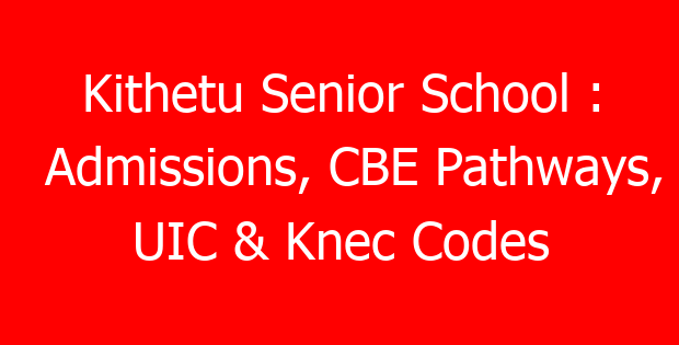Kithetu Senior School : Admissions, CBE Pathways, UIC & Knec Codes