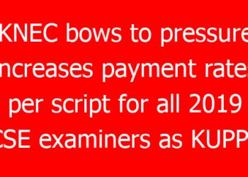 KNEC bows to pressure, increases payment rates per script for all 2019 KCSE examiners as KUPPET digs in