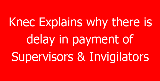 Knec Explains why there is delay in payment of Supervisors & Invigilators