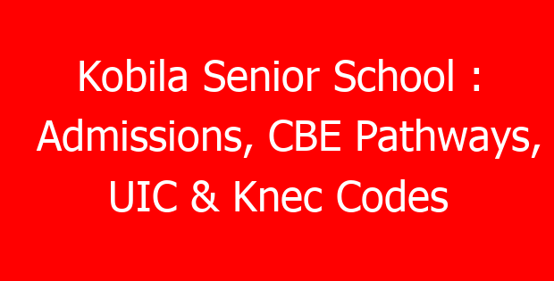 Kobila Senior School : Admissions, CBE Pathways, UIC & Knec Codes