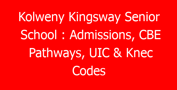 Kolweny Kingsway Senior School : Admissions, CBE Pathways, UIC & Knec Codes