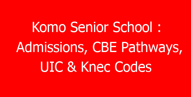 Komo Senior School : Admissions, CBE Pathways, UIC & Knec Codes