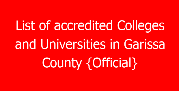 List of accredited Colleges and Universities in Garissa County {Official}