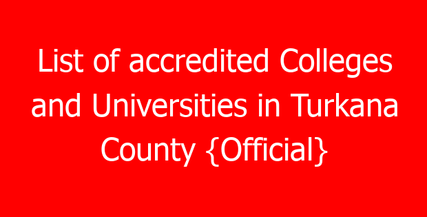 List of accredited Colleges and Universities in Turkana County {Official}