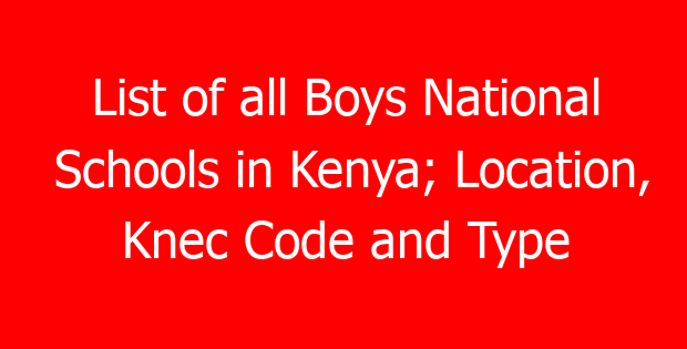 List of all Boys National Schools in Kenya; Location, Knec Code and Type
