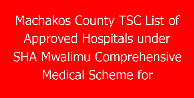 Machakos County TSC List of Approved Hospitals under SHA Mwalimu Comprehensive Medical Scheme for teachers