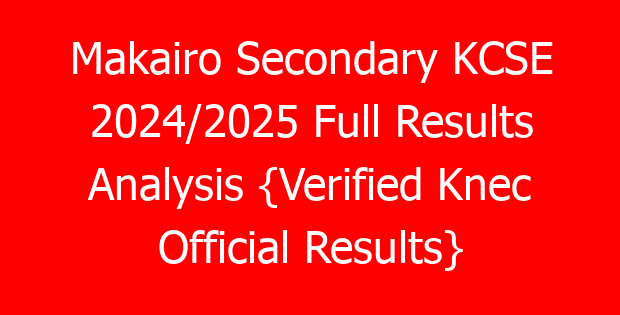 Makairo Secondary KCSE 2024/2025 Full Results Analysis {Verified Knec Official Results}