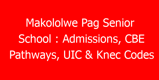 Makololwe Pag Senior School : Admissions, CBE Pathways, UIC & Knec Codes
