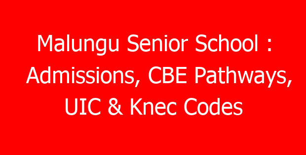 Malungu Senior School : Admissions, CBE Pathways, UIC & Knec Codes