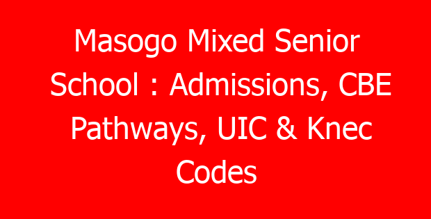 Masogo Mixed Senior School : Admissions, CBE Pathways, UIC & Knec Codes