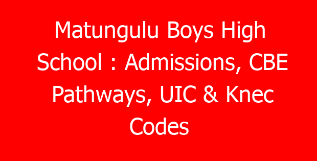 Matungulu Boys High School : Admissions, CBE Pathways, UIC & Knec Codes