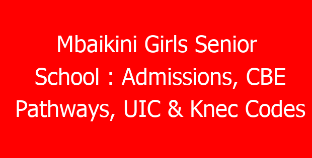 Mbaikini Girls Senior School : Admissions, CBE Pathways, UIC & Knec Codes