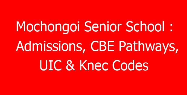 Mochongoi Senior School : Admissions, CBE Pathways, UIC & Knec Codes