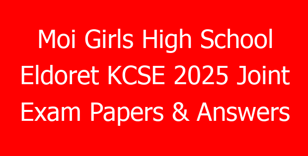 Moi Girls High School Eldoret KCSE 2025 Joint Exam Papers & Answers