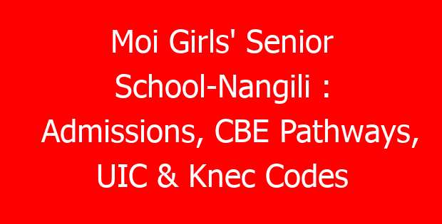 Moi Girls’ Senior School-Nangili : Admissions, CBE Pathways, UIC & Knec Codes