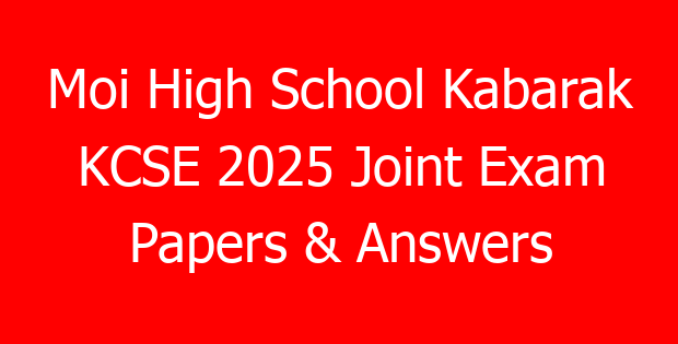 Moi High School Kabarak KCSE 2025 Joint Exam Papers & Answers