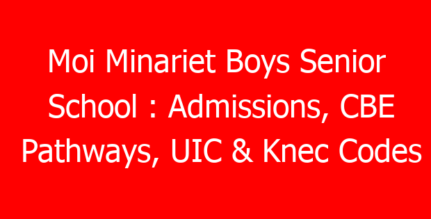 Moi Minariet Boys Senior School : Admissions, CBE Pathways, UIC & Knec Codes