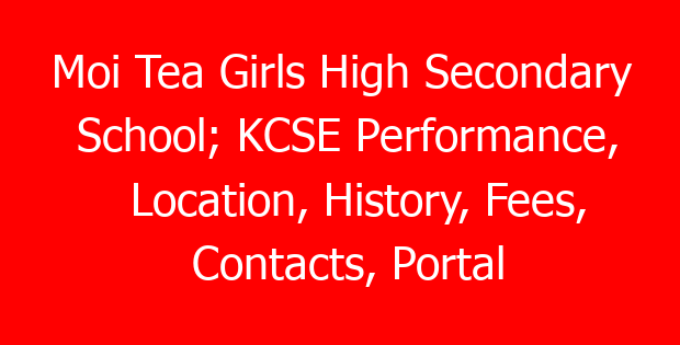 Moi Tea Girls High Secondary School; KCSE Performance, Location, History, Fees, Contacts, Portal Login, Postal Address, KNEC Code, Photos and Admissions
