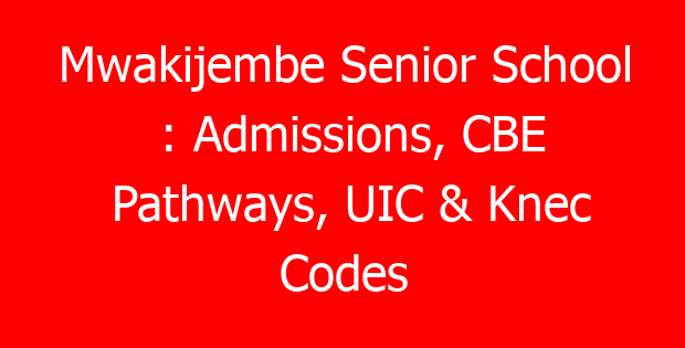 Mwakijembe Senior School : Admissions, CBE Pathways, UIC & Knec Codes