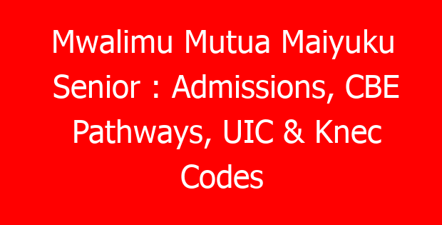 Mwalimu Mutua Maiyuku Senior : Admissions, CBE Pathways, UIC & Knec Codes