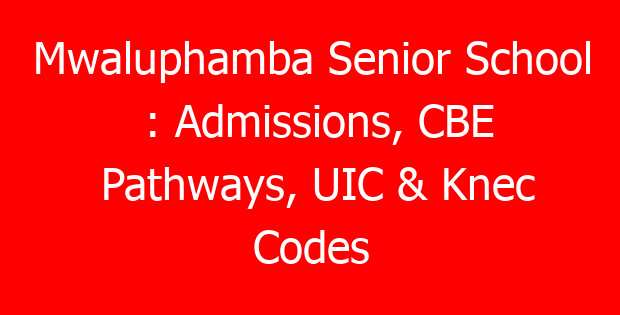 Mwaluphamba Senior School : Admissions, CBE Pathways, UIC & Knec Codes